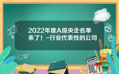 2022年度A级央企名单来了！-行业代表性的公司