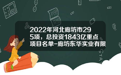 2022年河北廊坊市295项，总投资1843亿重点项目名单-廊坊东华实业有限公司网址
