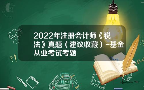 2022年注册会计师《税法》真题（建议收藏）-基金从业考试考题