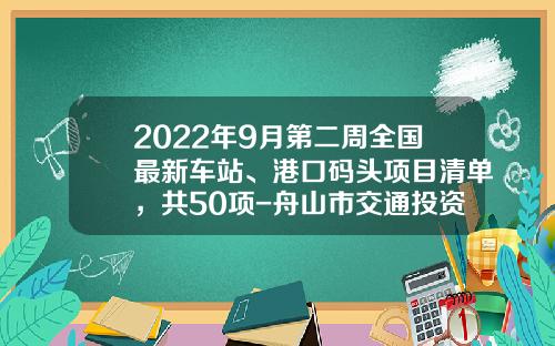 2022年9月第二周全国最新车站、港口码头项目清单,共50项-舟山市交通投资集团公司【新闻】