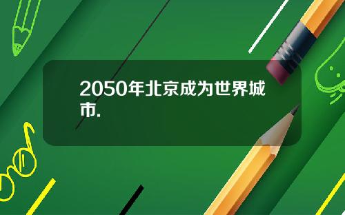 2050年北京成为世界城市.