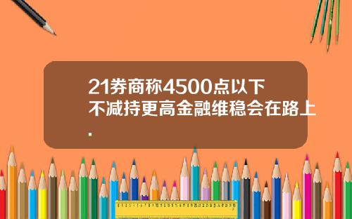 21券商称4500点以下不减持更高金融维稳会在路上.