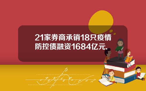 21家券商承销18只疫情防控债融资1684亿元.