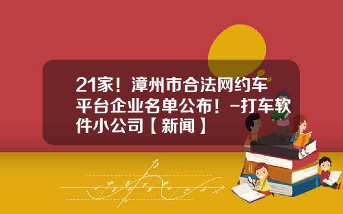 21家!漳州市合法网约车平台企业名单公布!-打车软件小公司【新闻】