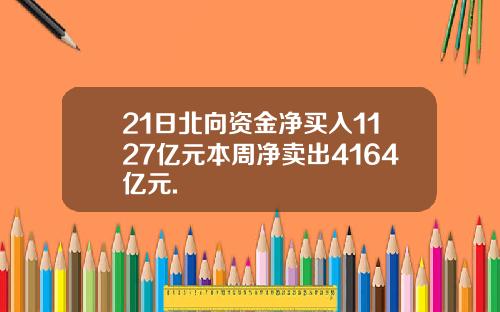 21日北向资金净买入1127亿元本周净卖出4164亿元.