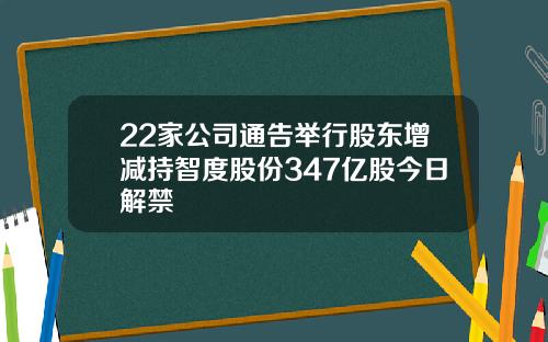 22家公司通告举行股东增减持智度股份347亿股今日解禁