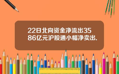 22日北向资金净流出3586亿元沪股通小幅净卖出.