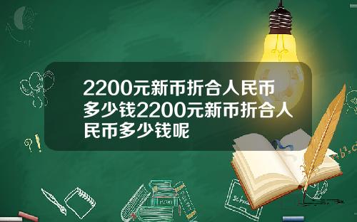 2200元新币折合人民币多少钱2200元新币折合人民币多少钱呢