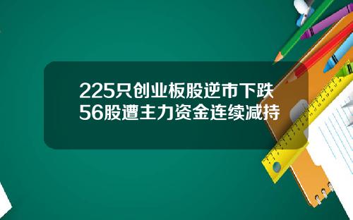 225只创业板股逆市下跌56股遭主力资金连续减持