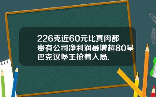 226克近60元比真肉都贵有公司净利润暴增超80星巴克汉堡王抢着入局.