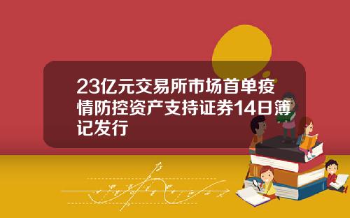 23亿元交易所市场首单疫情防控资产支持证券14日簿记发行