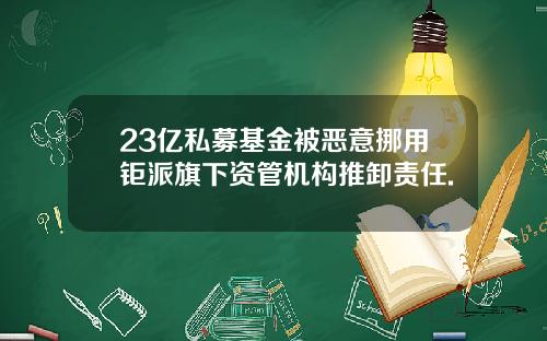 23亿私募基金被恶意挪用钜派旗下资管机构推卸责任.