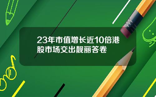 23年市值增长近10倍港股市场交出靓丽答卷