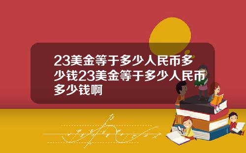 23美金等于多少人民币多少钱23美金等于多少人民币多少钱啊