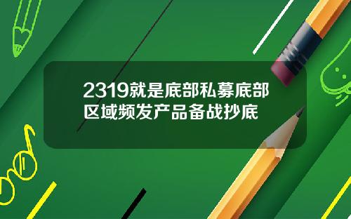 2319就是底部私募底部区域频发产品备战抄底