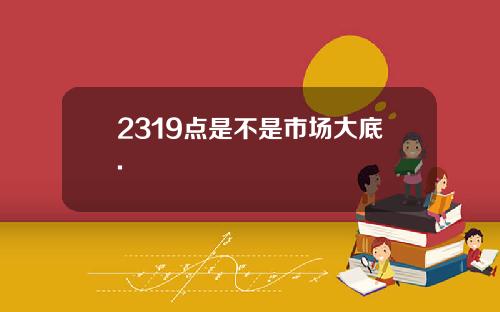 2319点是不是市场大底.