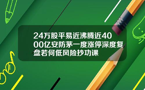 24万股平易近沸腾近4000亿安防茅一度涨停深度复盘若何低风险抄功课