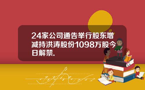 24家公司通告举行股东增减持洪涛股份1098万股今日解禁.