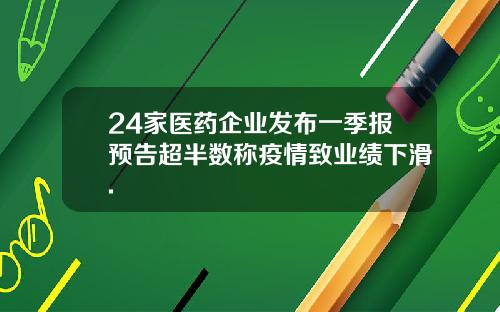 24家医药企业发布一季报预告超半数称疫情致业绩下滑.