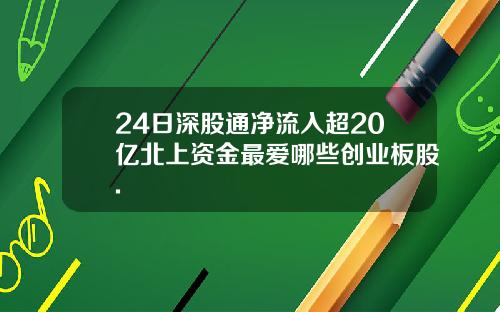 24日深股通净流入超20亿北上资金最爱哪些创业板股.