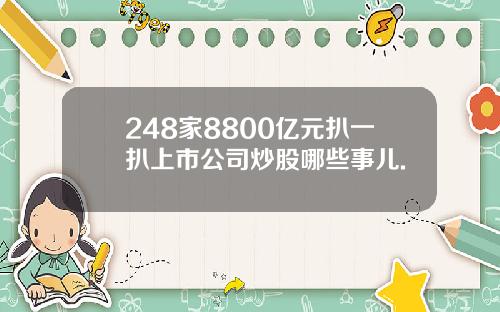 248家8800亿元扒一扒上市公司炒股哪些事儿.