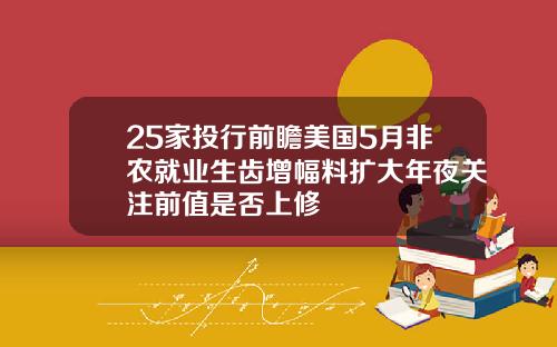 25家投行前瞻美国5月非农就业生齿增幅料扩大年夜关注前值是否上修