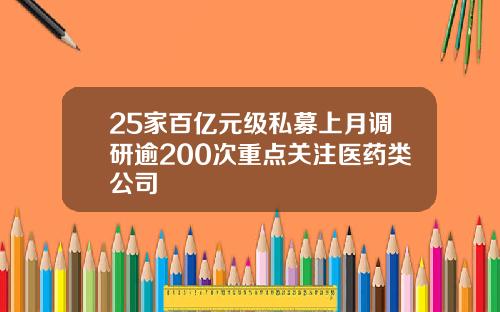 25家百亿元级私募上月调研逾200次重点关注医药类公司