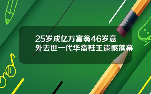 25岁成亿万富翁46岁意外去世一代华裔鞋王遗憾落幕