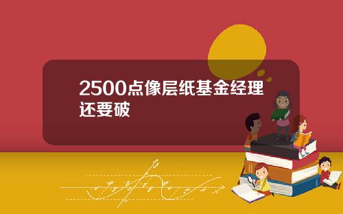 2500点像层纸基金经理还要破