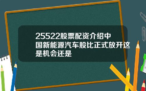 25522股票配资介绍中国新能源汽车股比正式放开这是机会还是