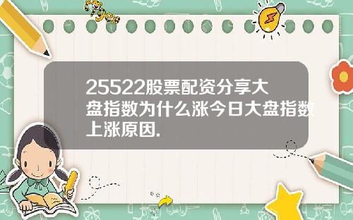 25522股票配资分享大盘指数为什么涨今日大盘指数上涨原因.