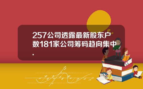 257公司透露最新股东户数181家公司筹码趋向集中.
