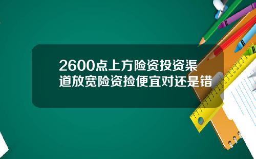 2600点上方险资投资渠道放宽险资捡便宜对还是错