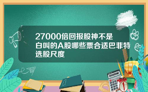 27000倍回报股神不是白叫的A股哪些票合适巴菲特选股尺度