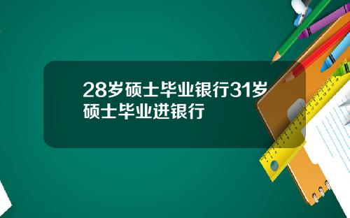 28岁硕士毕业银行31岁硕士毕业进银行