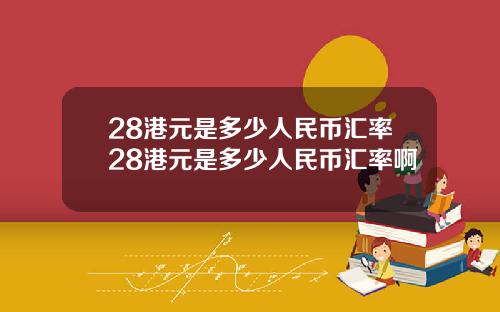 28港元是多少人民币汇率28港元是多少人民币汇率啊
