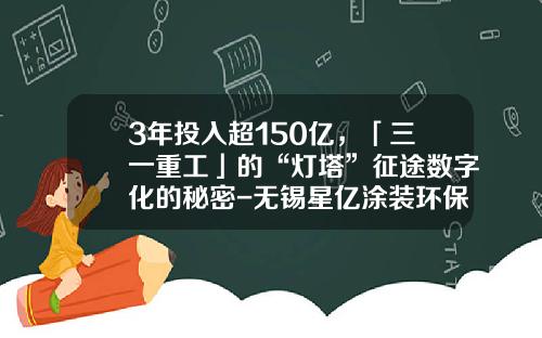 3年投入超150亿，「三一重工」的“灯塔”征途数字化的秘密-无锡星亿涂装环保设备公司