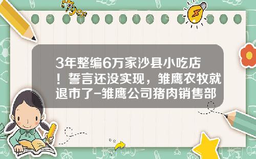 3年整编6万家沙县小吃店！誓言还没实现，雏鹰农牧就退市了-雏鹰公司猪肉销售部电话