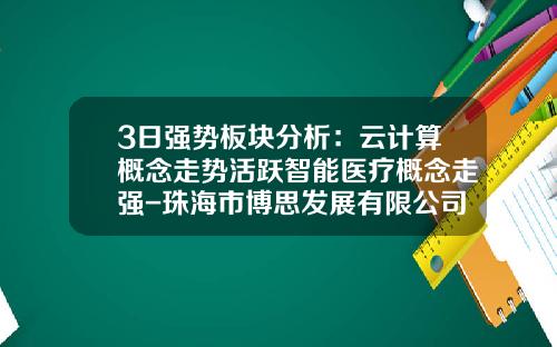 3日强势板块分析：云计算概念走势活跃智能医疗概念走强-珠海市博思发展有限公司
