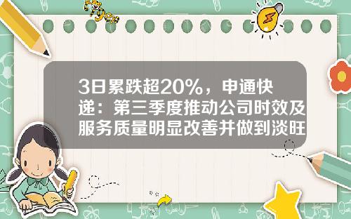 3日累跌超20%，申通快递：第三季度推动公司时效及服务质量明显改善并做到淡旺季平稳切换-申通股票最新资讯
