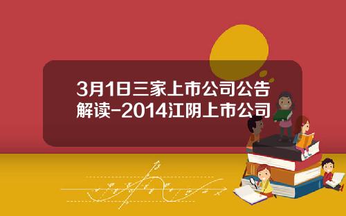 3月1日三家上市公司公告解读-2014江阴上市公司