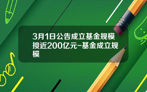 3月1日公告成立基金规模接近200亿元-基金成立规模