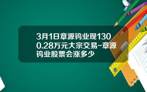 3月1日章源钨业现1300.28万元大宗交易-章源钨业股票会涨多少