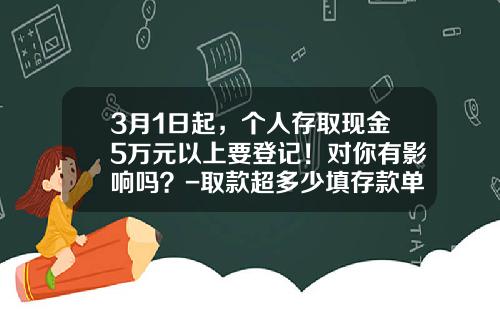 3月1日起，个人存取现金5万元以上要登记！对你有影响吗？-取款超多少填存款单