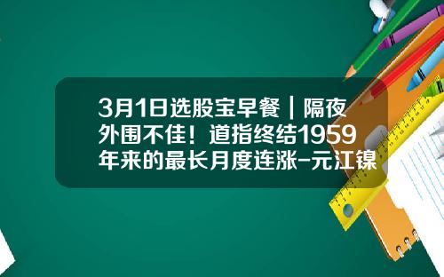 3月1日选股宝早餐｜隔夜外围不佳！道指终结1959年来的最长月度连涨-元江镍业有限公司