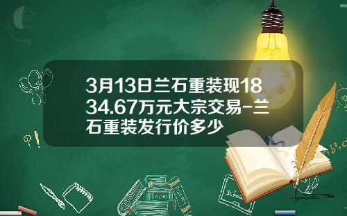 3月13日兰石重装现1834.67万元大宗交易-兰石重装发行价多少