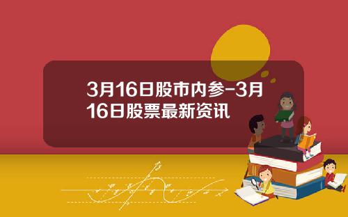 3月16日股市内参-3月16日股票最新资讯
