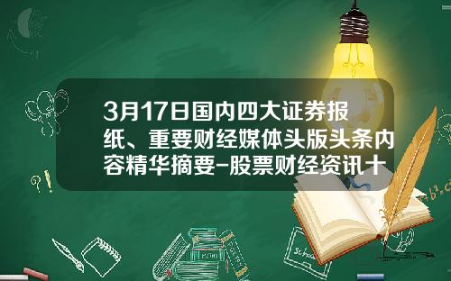 3月17日国内四大证券报纸、重要财经媒体头版头条内容精华摘要-股票财经资讯十大品牌网站
