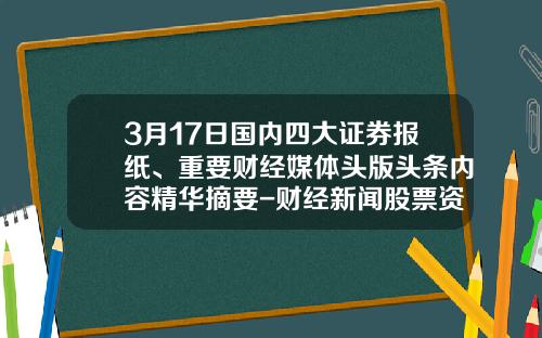 3月17日国内四大证券报纸、重要财经媒体头版头条内容精华摘要-财经新闻股票资讯网官网首页