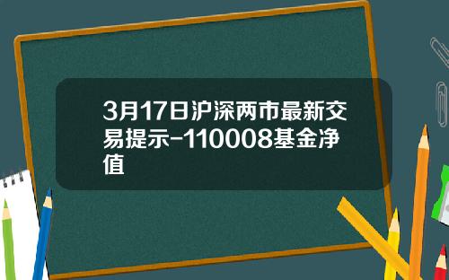 3月17日沪深两市最新交易提示-110008基金净值